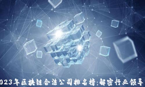 
2023年区块链合法公司排名榜：解密行业领导者
