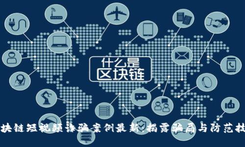 区块链短视频诈骗案例最新：揭露骗局与防范技巧