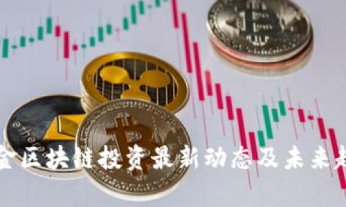 真格基金区块链投资最新动态及未来趋势分析