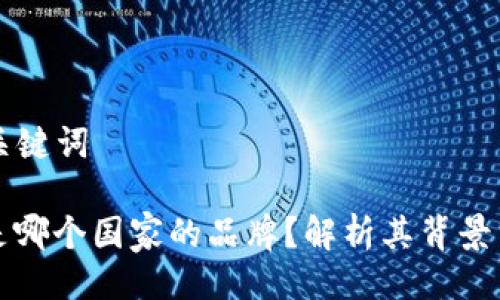 ### 及关键词

小狐钱包是哪个国家的品牌？解析其背景与发展历程