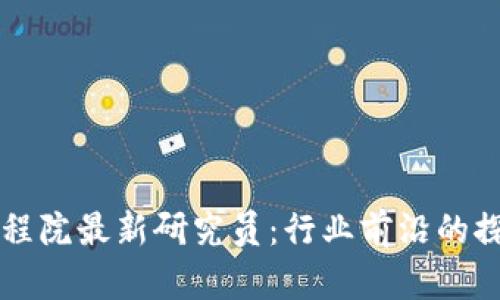 区块链工程院最新研究员：行业前沿的探索与创新