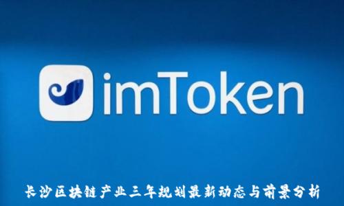  производить 

长沙区块链产业三年规划最新动态与前景分析
