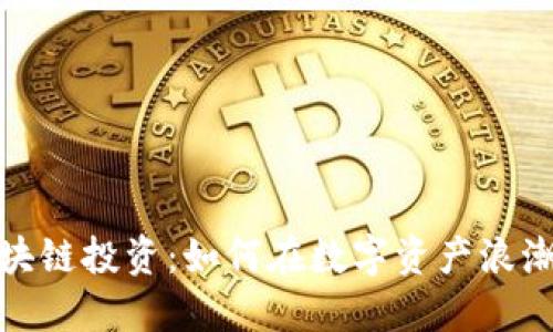 世界币圈区块链投资：如何在数字资产浪潮中把握机会