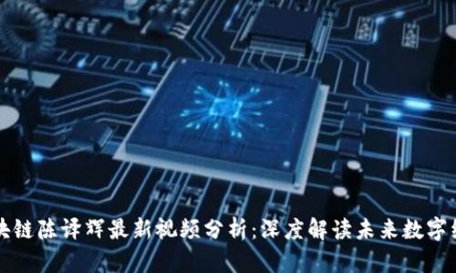 区块链陈译辉最新视频分析：深度解读未来数字经济