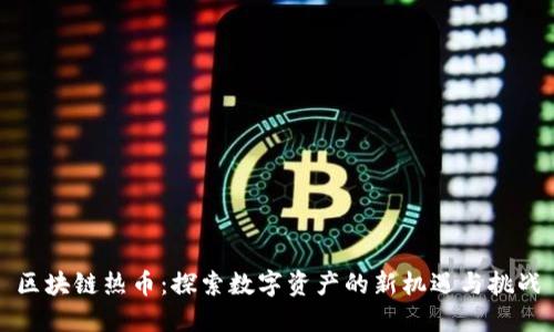 区块链热币：探索数字资产的新机遇与挑战