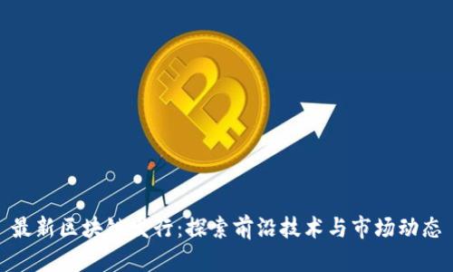 最新区块链发行：探索前沿技术与市场动态