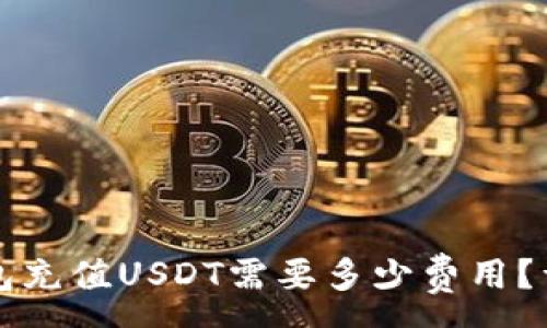 :
小狐钱包充值USDT需要多少费用？详细解析