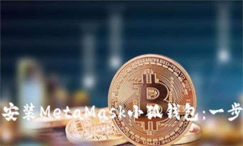 如何下载和安装MetaMask小狐钱包：一步一步的指南