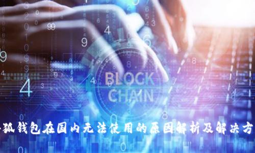 小狐钱包在国内无法使用的原因解析及解决方案