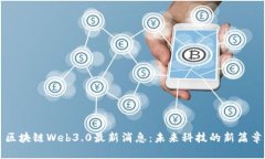 区块链Web3.0最新消息：未来科技的新篇章
