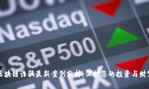区块链诈骗最新案例分析：保护您的投资与财富