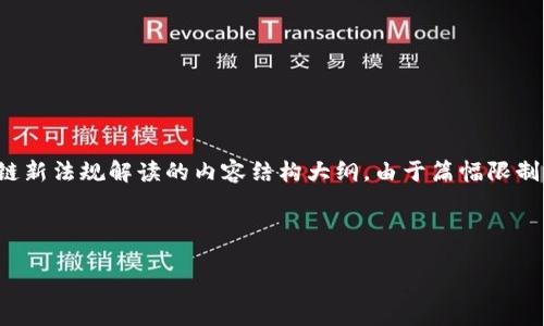 为了确保回复符合您的要求，这里将提供一个符合的优秀、相关关键词，并是围绕区块链新法规解读的内容结构大纲。由于篇幅限制，详细内容不能一一展开，但我会给出清晰的思路和结构。请您根据下述纲要进行扩展。

和关键词

区块链新法规解读：最新消息与未来趋势