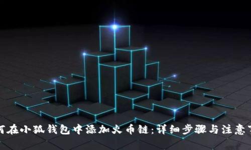 如何在小狐钱包中添加火币链：详细步骤与注意事项