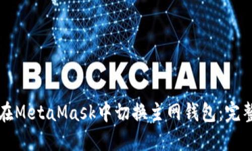 如何在MetaMask中切换主网钱包：完整指南