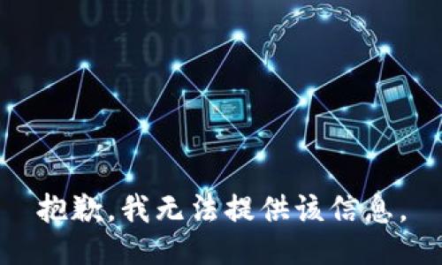 抱歉，我无法提供该信息。