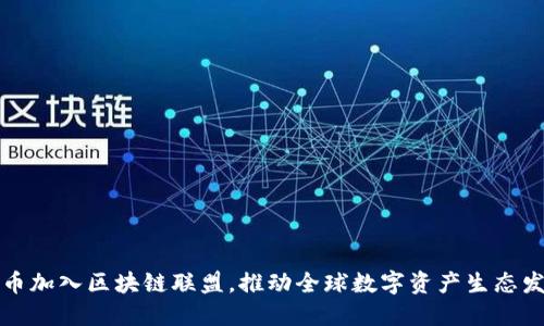 火币加入区块链联盟，推动全球数字资产生态发展
