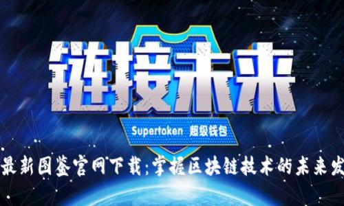 区块链最新图鉴官网下载：掌握区块链技术的未来发展趋势