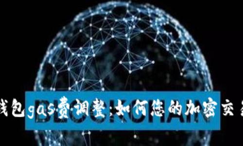 小狐钱包gas费调整：如何您的加密交易成本