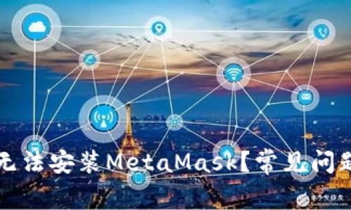 为什么手机无法安装MetaMask？常见问题及解决方案
