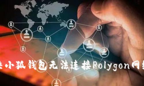 如何解决小狐钱包无法连接Polygon网络的问题