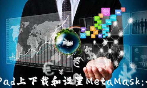 
如何在iPad上下载和设置MetaMask：全面指南