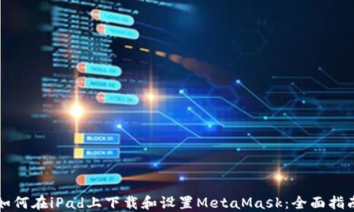 
如何在iPad上下载和设置MetaMask：全面指南