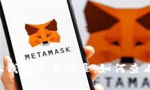 全面解析小狐钱包交易记录：如何查看、分析与管理