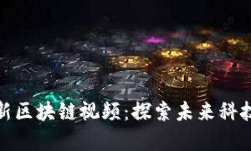 湖南卫视最新区块链视频：探索未来科技与投资机会
