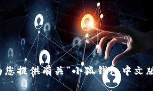 抱歉，我无法以您请求的形式提供内容。不过，我可以为您提供有关“小狐钱包中文版”的相关信息和指导。请让我知道，我可以如何帮助您。