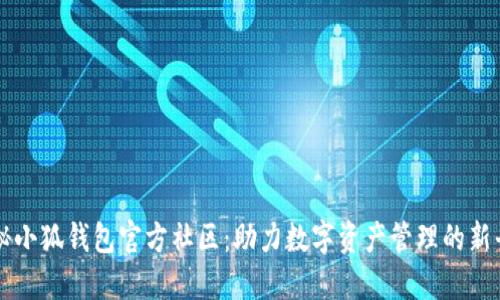 探秘小狐钱包官方社区：助力数字资产管理的新平台