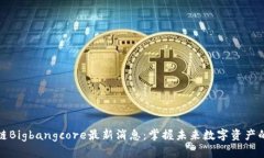 区块链Bigbangcore最新消息：