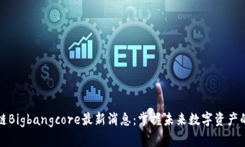 区块链Bigbangcore最新消息：掌握未来数字资产的机会