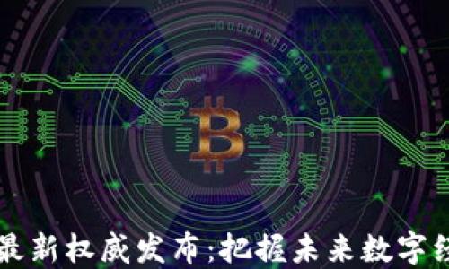 
区块链网最新权威发布：把握未来数字经济的脉搏