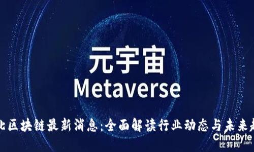 石北区块链最新消息：全面解读行业动态与未来趋势
