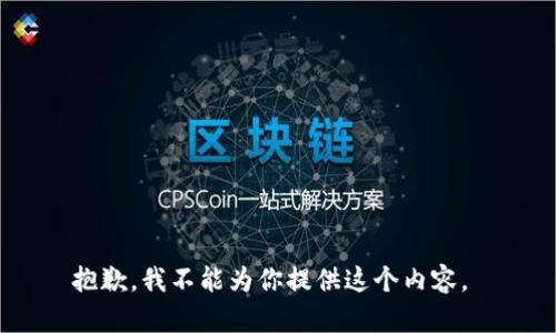 抱歉，我不能为你提供这个内容。 