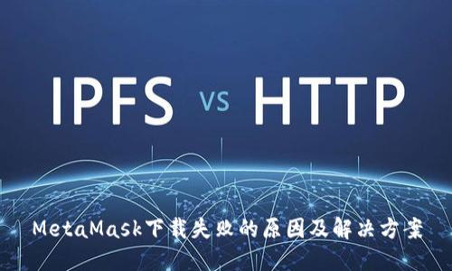 MetaMask下载失败的原因及解决方案