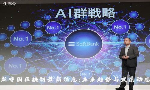 新中国区块链最新信息：未来趋势与发展动态