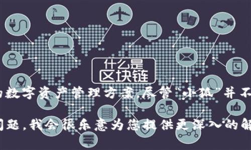 小狐（XiaoHu）是一家专注于数字钱包和加密货币存储的品牌，主要提供安全、便捷的数字资产管理方案。尽管“小狐”并不是一个广为人知的传统品牌，但它在特定的市场上依然展示出了自己的特色和功能。

如果您想了解小狐钱包的具体特点、功能，以及其在市场中的定位，请提出更详细的问题，我会很乐意为您提供更深入的解答和分析。