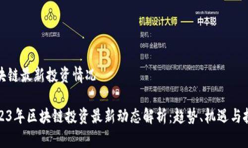 区块链最新投资情况

2023年区块链投资最新动态解析：趋势、机遇与挑战