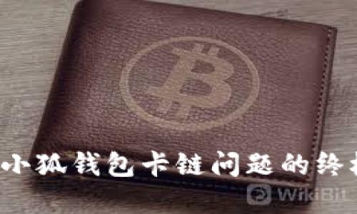  解决小狐钱包卡链问题的终极指南