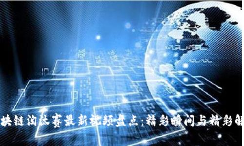 区块链淘汰赛最新视频盘点：精彩瞬间与精彩解读