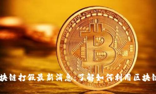 biao-ti/biao-ti区块链打假最新消息：了解如何利用区块链技术保障产品真伪