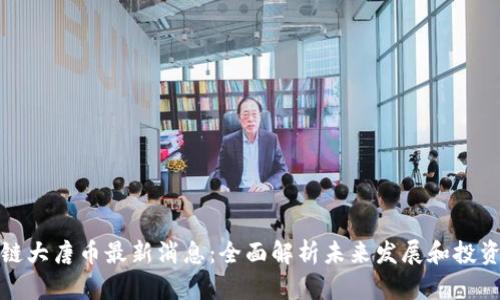 区块链大唐币最新消息：全面解析未来发展和投资机会