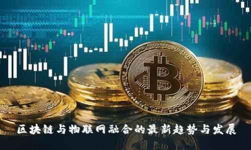 区块链与物联网融合的最新趋势与发展