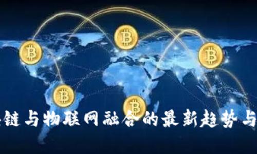 区块链与物联网融合的最新趋势与发展