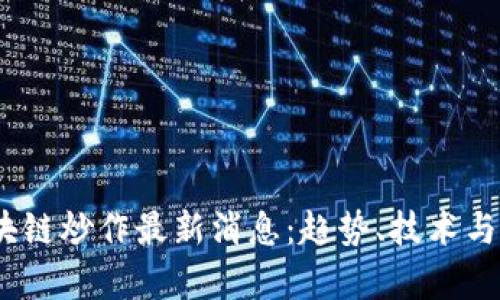 : 2023年区块链炒作最新消息：趋势、技术与投资前景分析