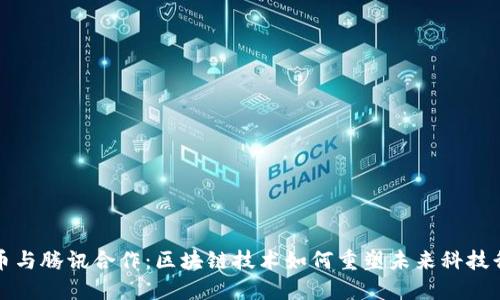 火币与腾讯合作：区块链技术如何重塑未来科技行业