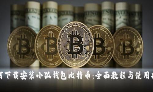 如何下载安装小狐钱包比特币：全面教程与使用指南
