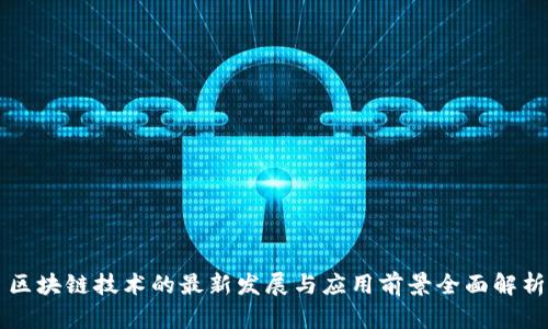 区块链技术的最新发展与应用前景全面解析