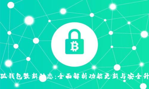 小狐钱包最新动态：全面解析功能更新与安全升级